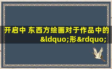 开启中 东西方绘画对于作品中的“形”与“神”的区别